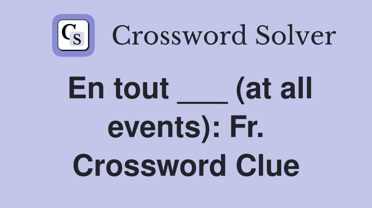 En tout ___ (at all events): Fr. Crossword Clue