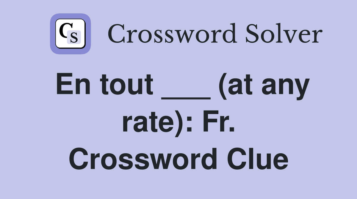 En tout ___ (at any rate): Fr. Crossword Clue