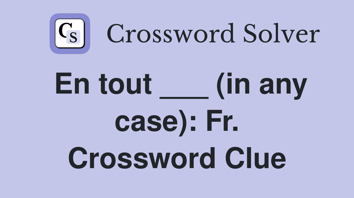 En tout ___ (in any case): Fr. Crossword Clue