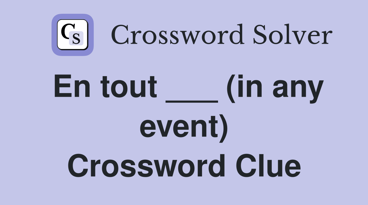 En tout ___ (in any event) Crossword Clue