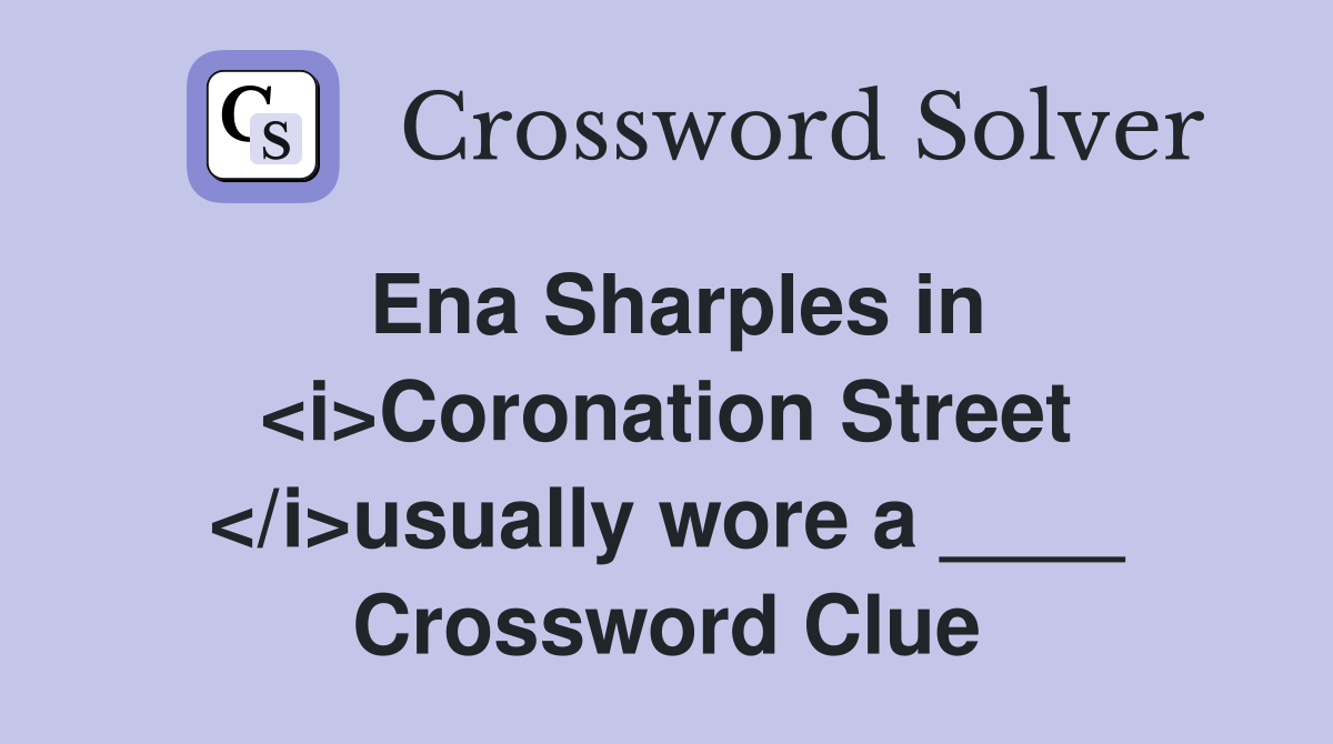 Ena Sharples in <i>Coronation Street </i>usually wore a ____ Crossword Clue