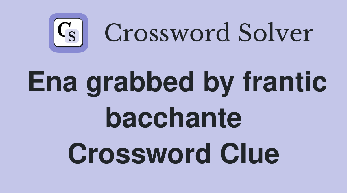 Ena grabbed by frantic bacchante Crossword Clue