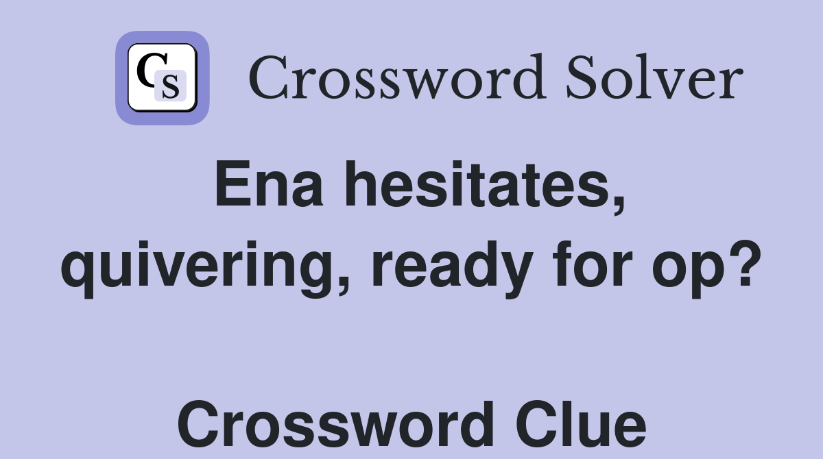 Ena hesitates, quivering, ready for op?  Crossword Clue