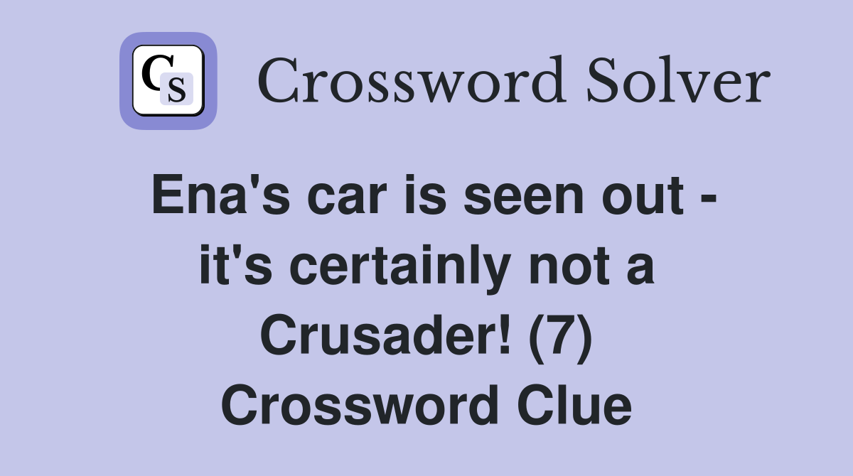 Ena's car is seen out - it's certainly not a Crusader! (7) Crossword Clue