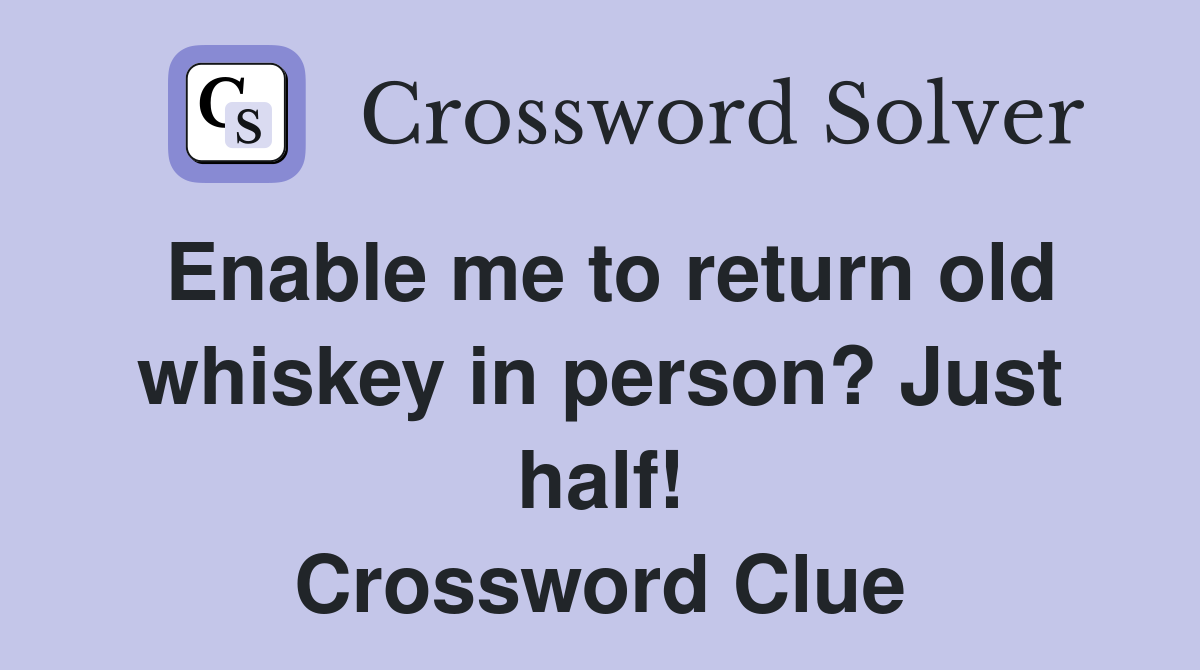 Enable me to return old whiskey in person? Just half! Crossword Clue