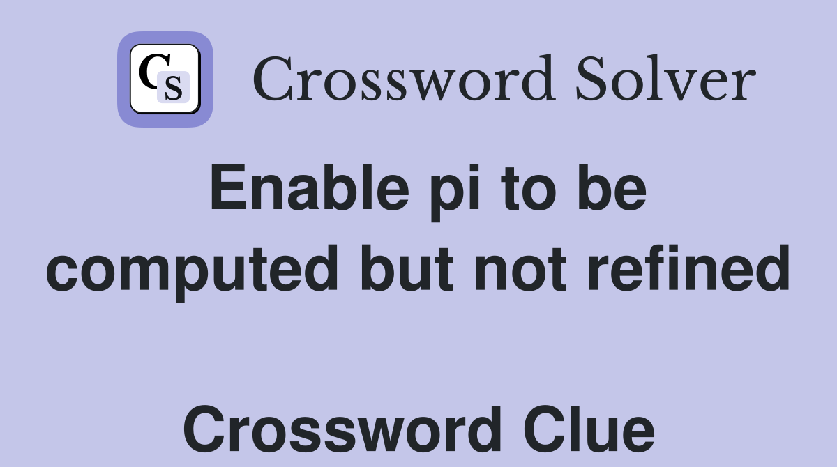 Enable pi to be computed but not refined  Crossword Clue