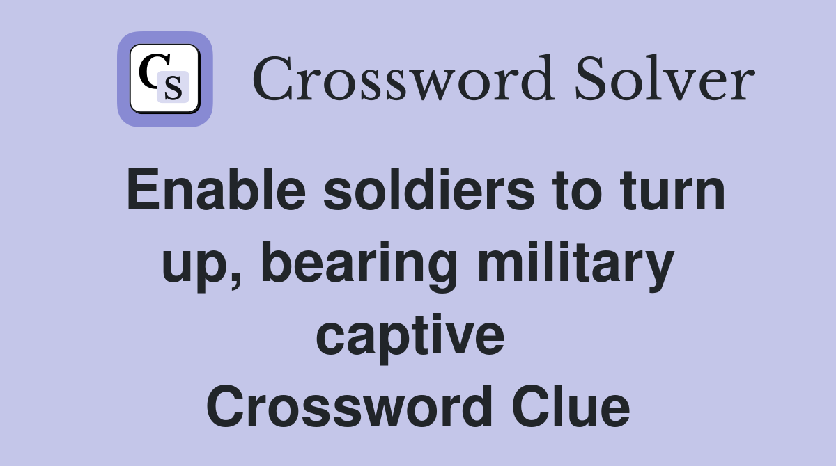 Enable soldiers to turn up, bearing military captive  Crossword Clue
