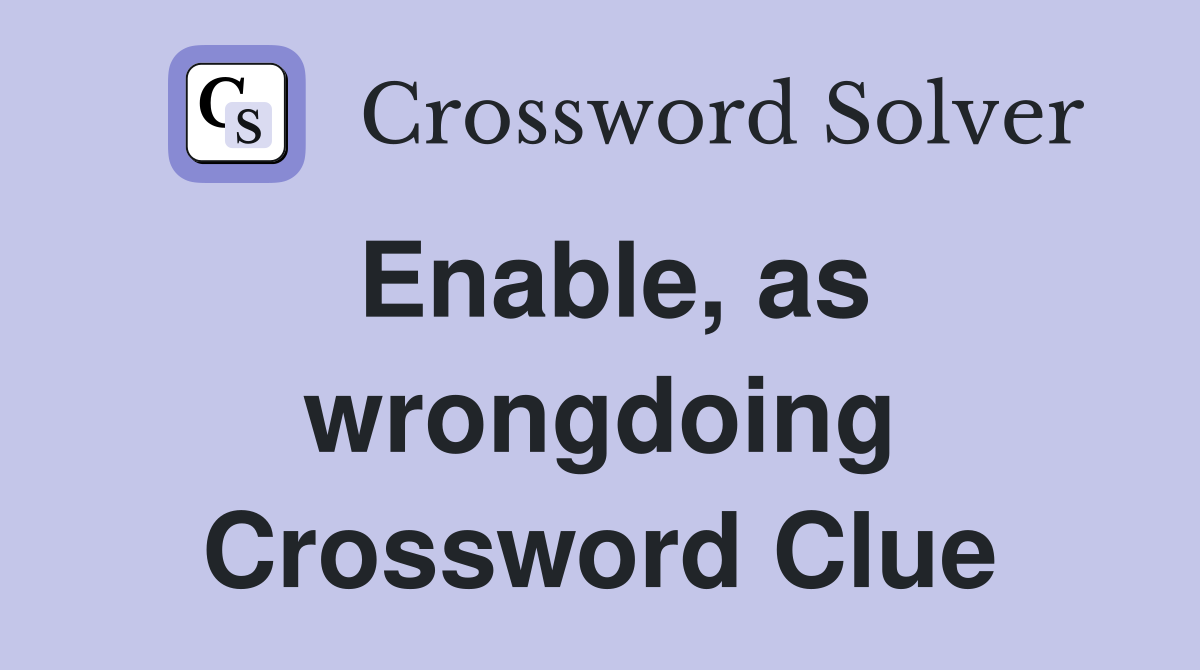 Enable, as wrongdoing Crossword Clue