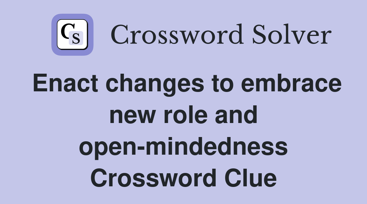Enact changes to embrace new role and open-mindedness Crossword Clue