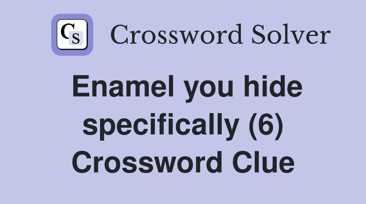 Enamel you hide specifically (6) Crossword Clue
