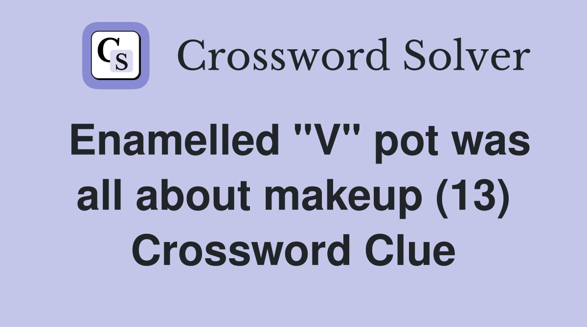 Enamelled "V" pot was all about makeup (13) Crossword Clue