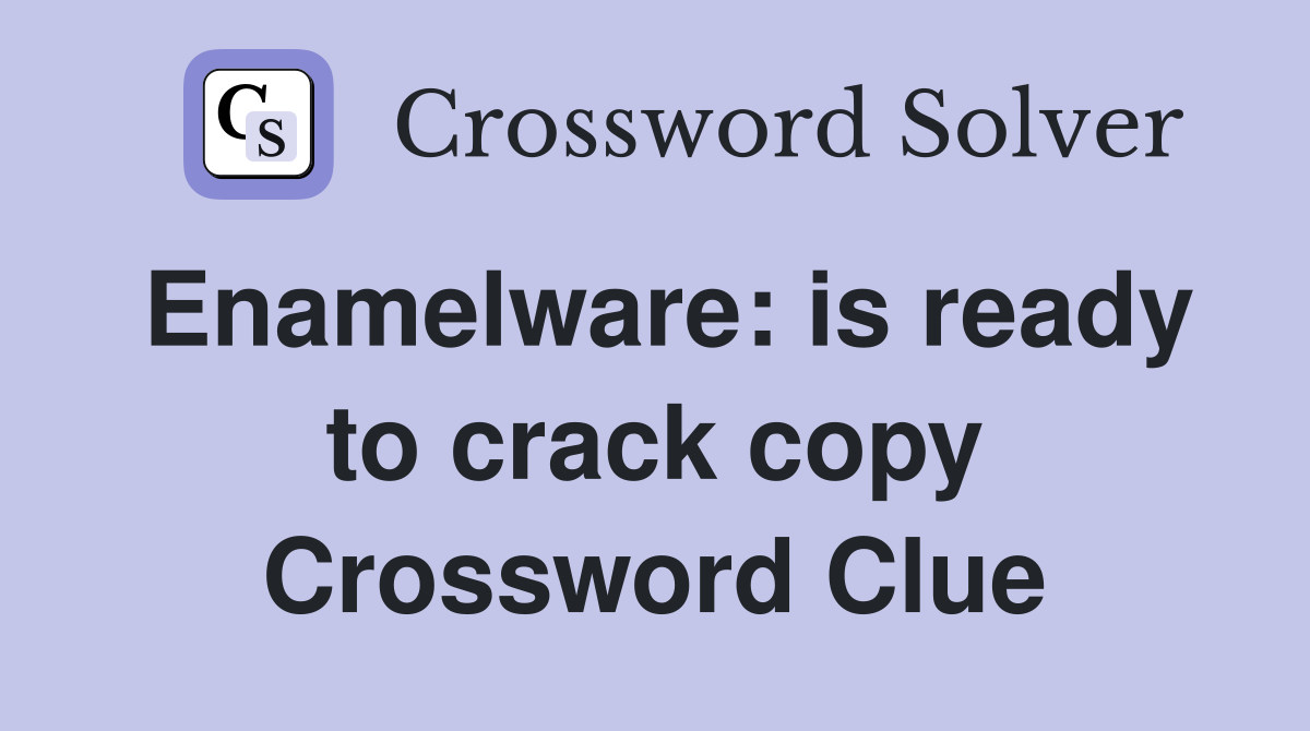 Enamelware: is ready to crack copy Crossword Clue