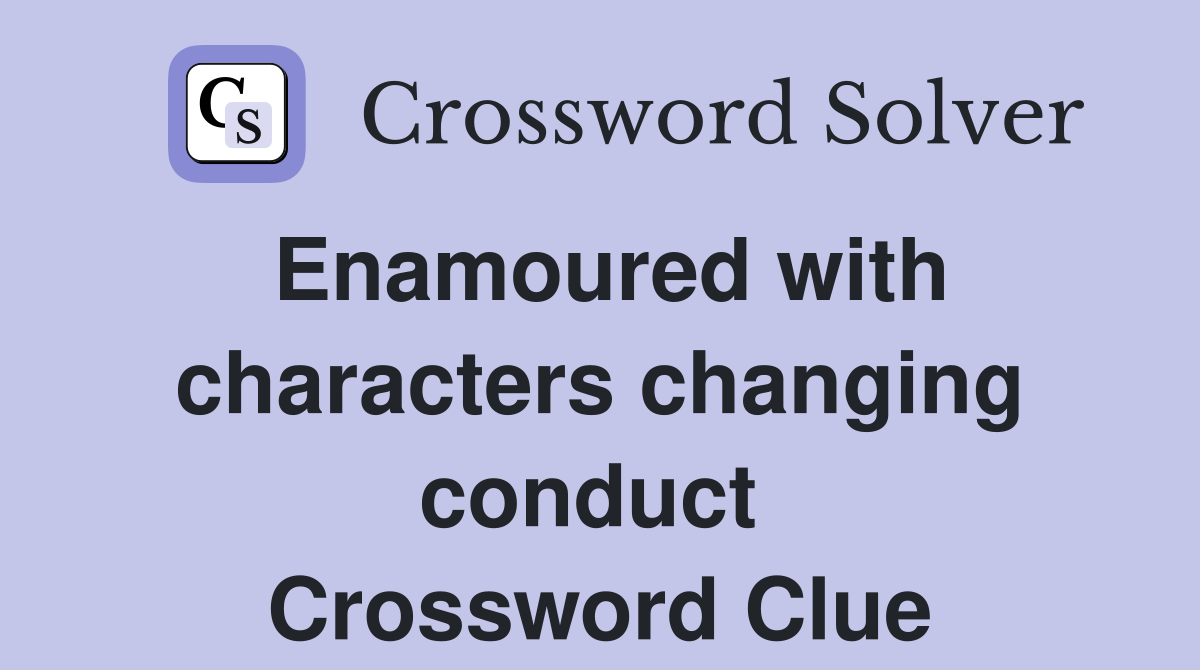 Enamoured with characters changing conduct  Crossword Clue