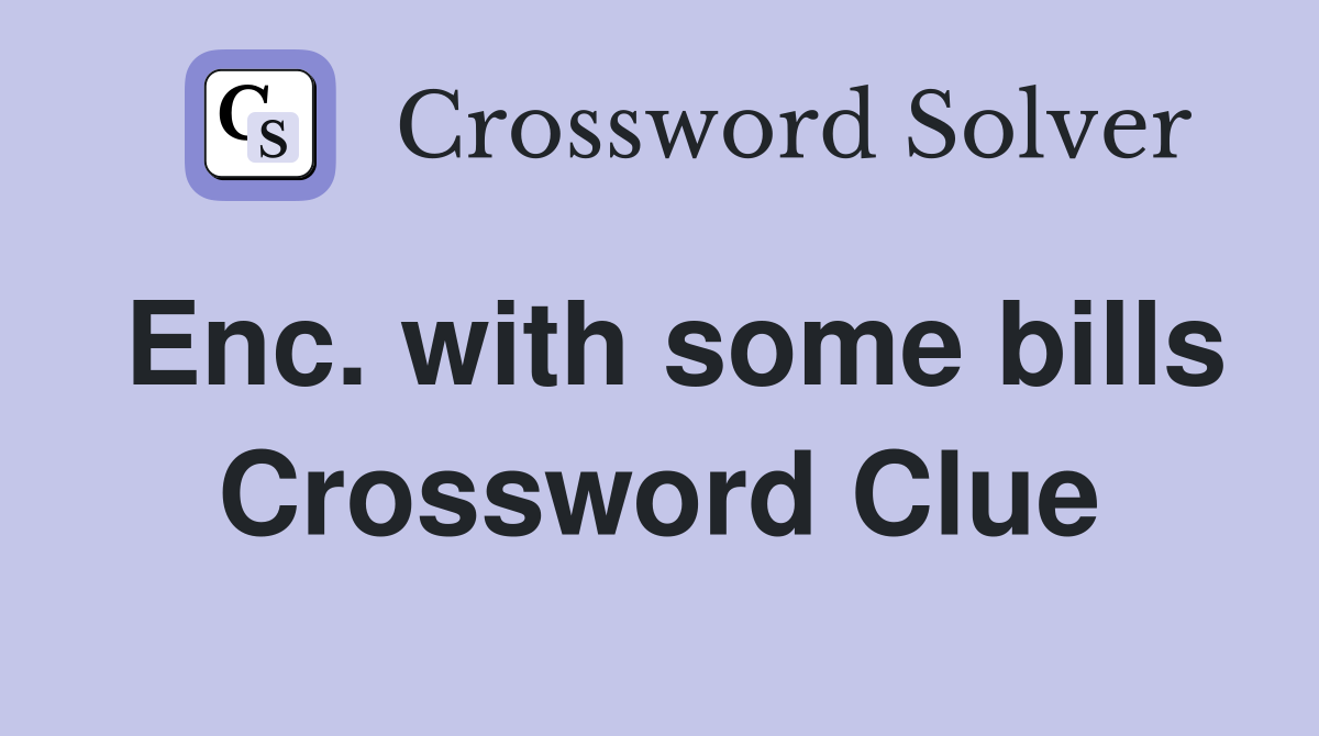 Enc. with some bills Crossword Clue