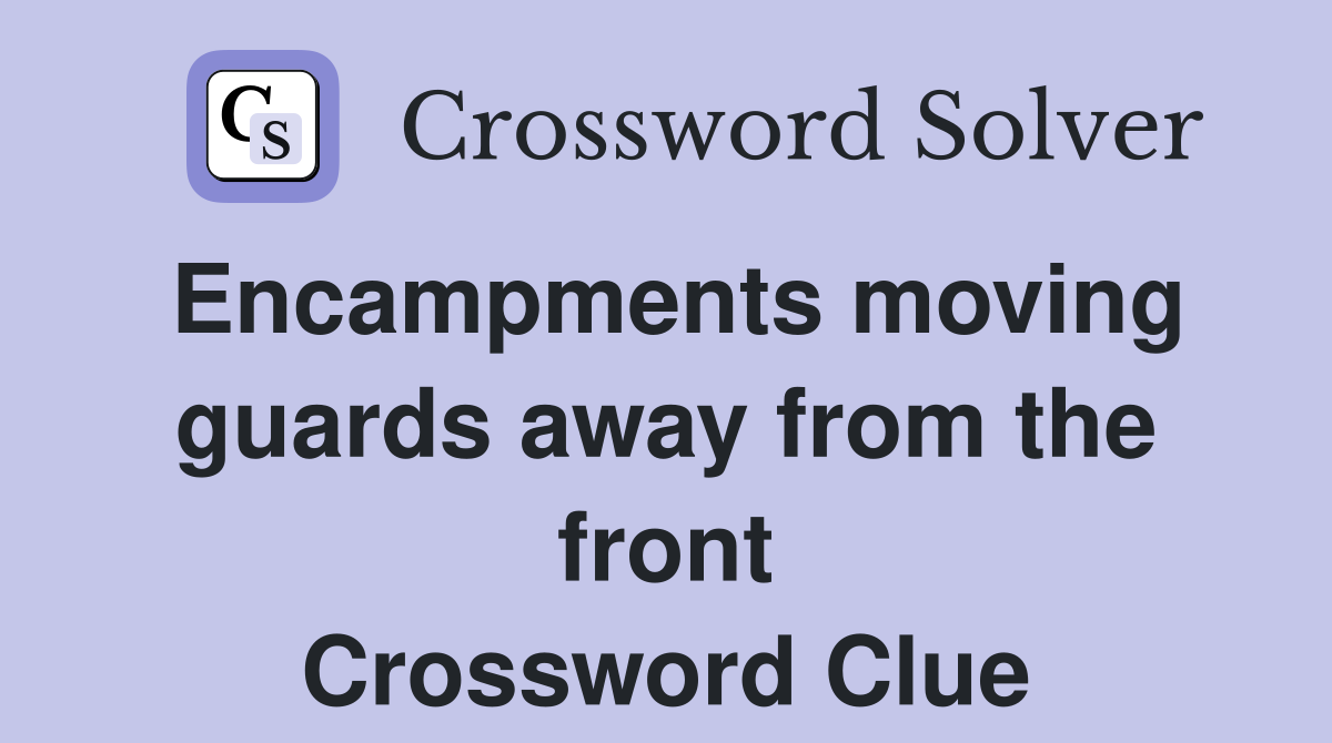 Encampments moving guards away from the front Crossword Clue