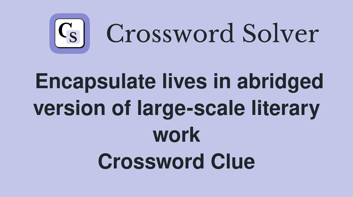 Encapsulate lives in abridged version of large-scale literary work Crossword Clue