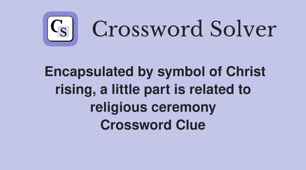 Encapsulated by symbol of Christ rising, a little part is related to religious ceremony Crossword Clue