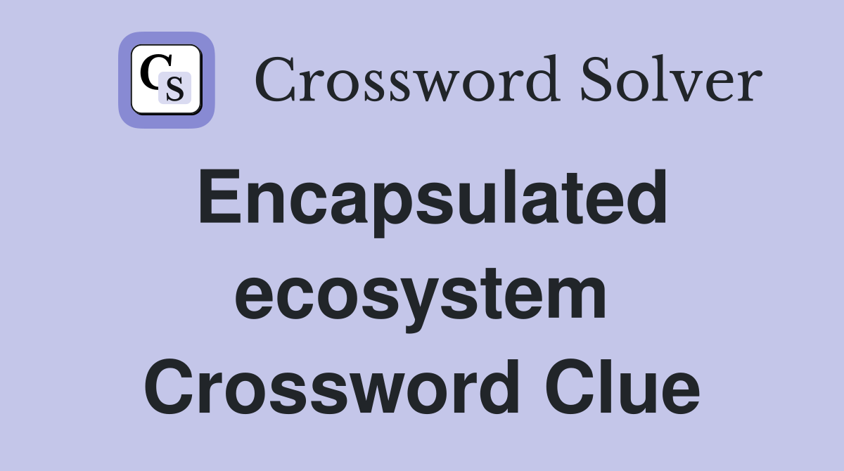 Encapsulated ecosystem Crossword Clue