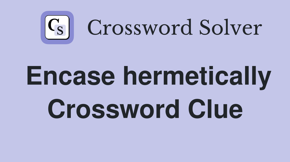 Encase hermetically Crossword Clue