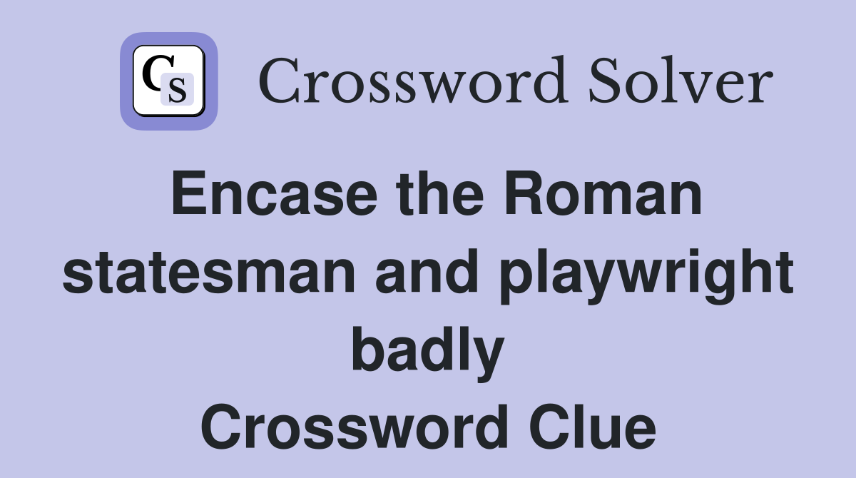 Encase the Roman statesman and playwright badly Crossword Clue