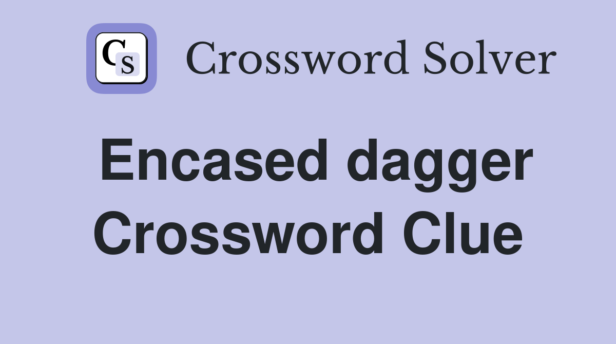 Encased dagger Crossword Clue