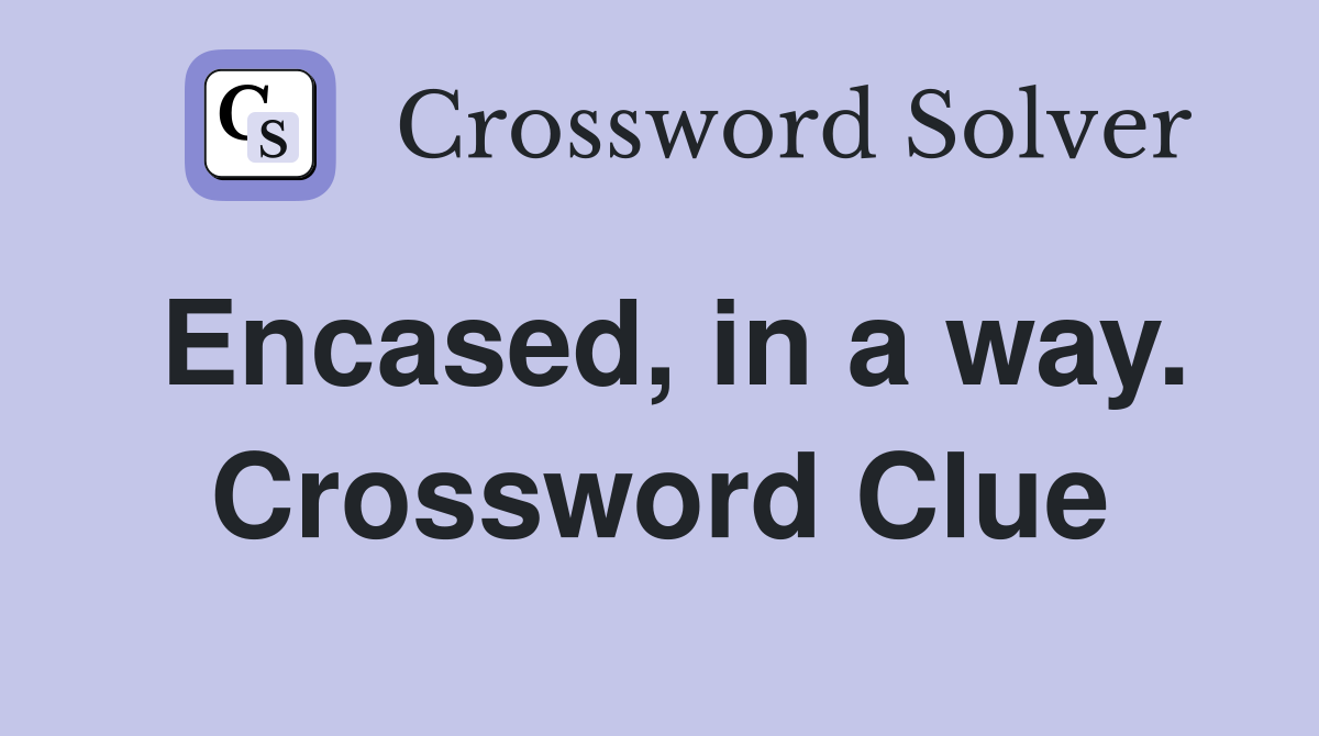 Encased, in a way. Crossword Clue