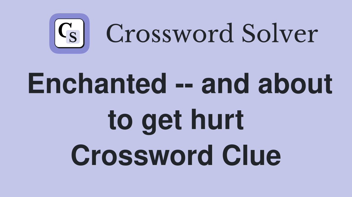 Enchanted -- and about to get hurt Crossword Clue