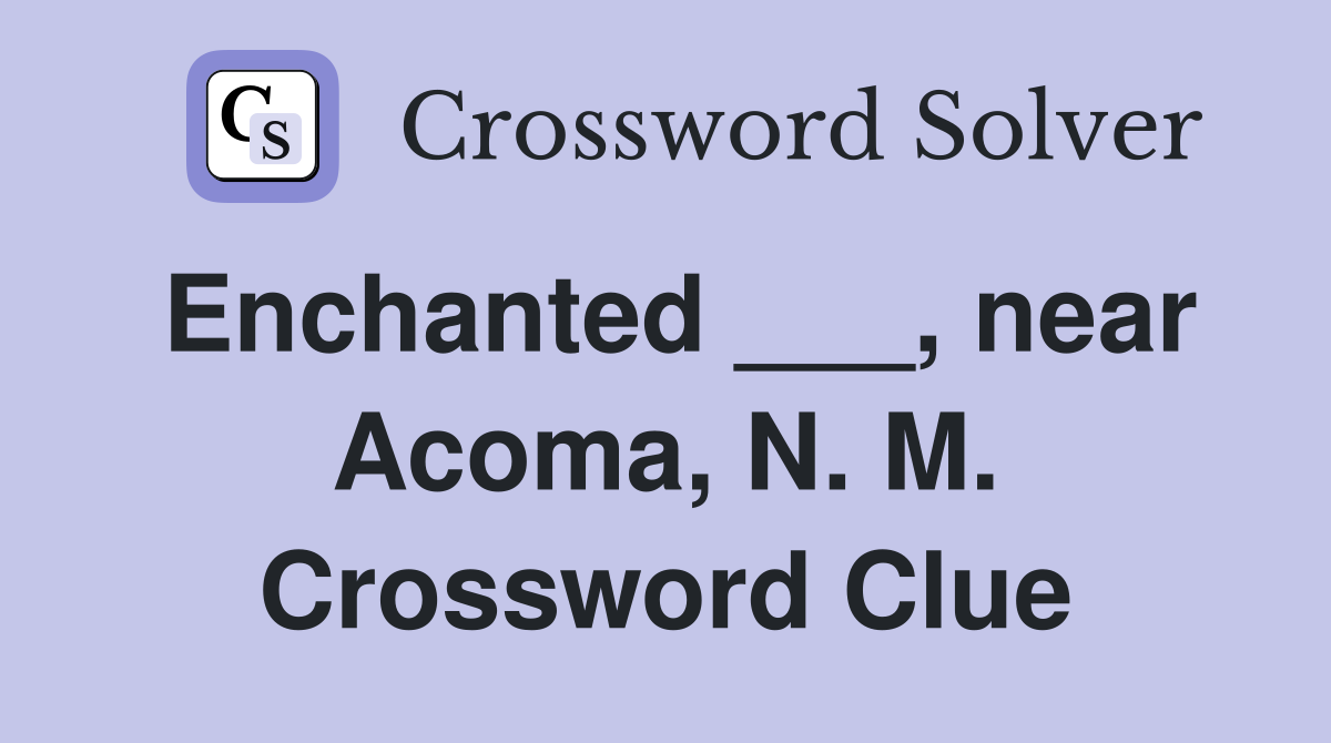 Enchanted ___, near Acoma, N. M. Crossword Clue