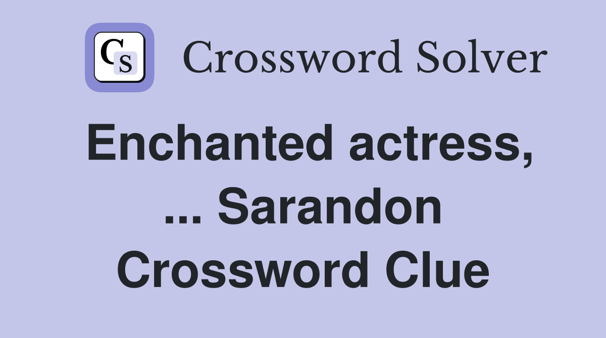 Enchanted actress, ... Sarandon Crossword Clue