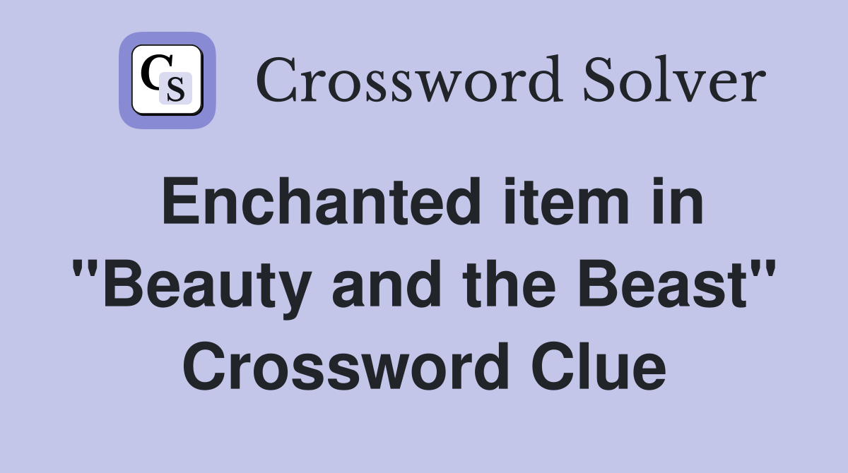 Enchanted item in "Beauty and the Beast" Crossword Clue