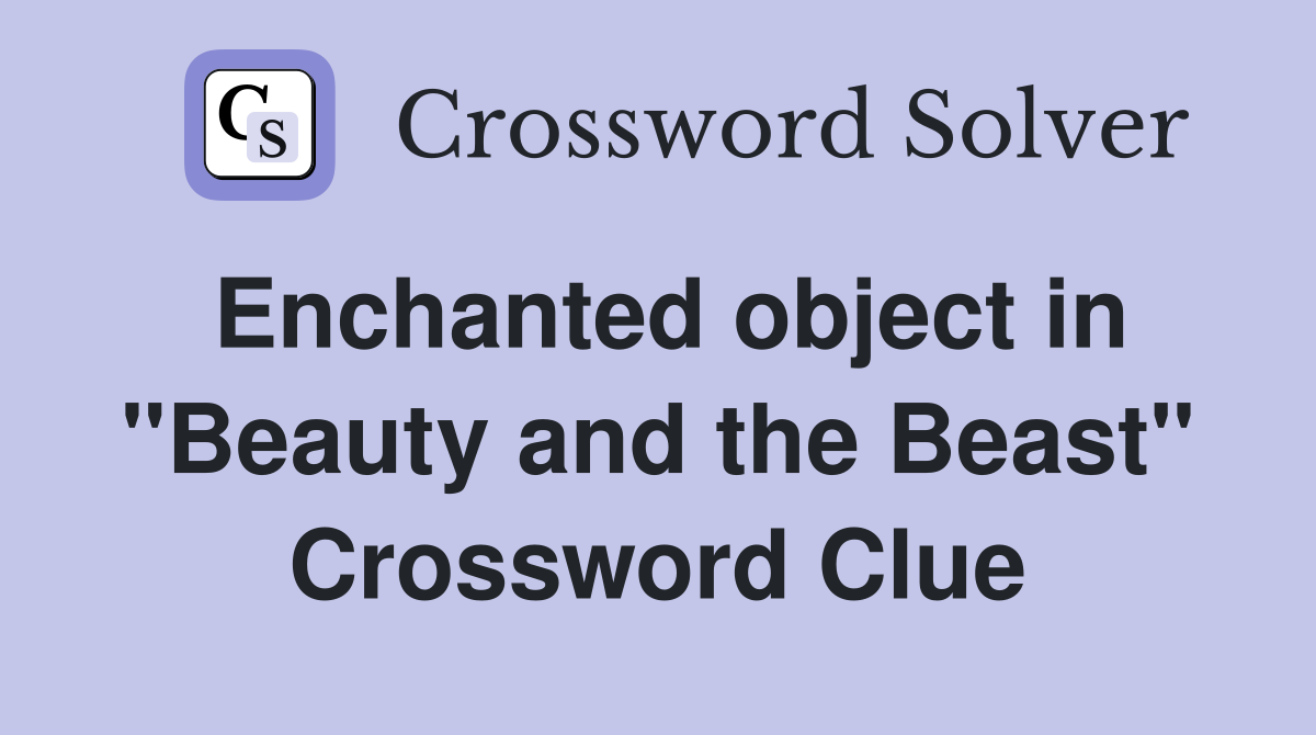Enchanted object in "Beauty and the Beast" Crossword Clue