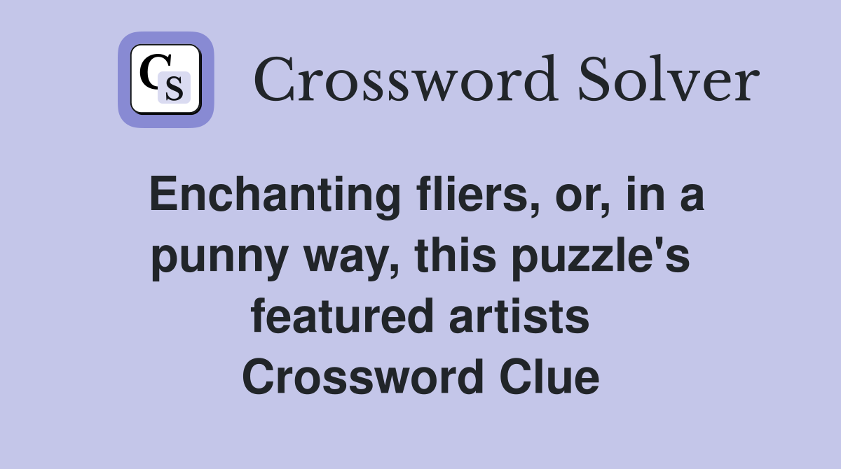 Enchanting fliers, or, in a punny way, this puzzle's featured artists Crossword Clue