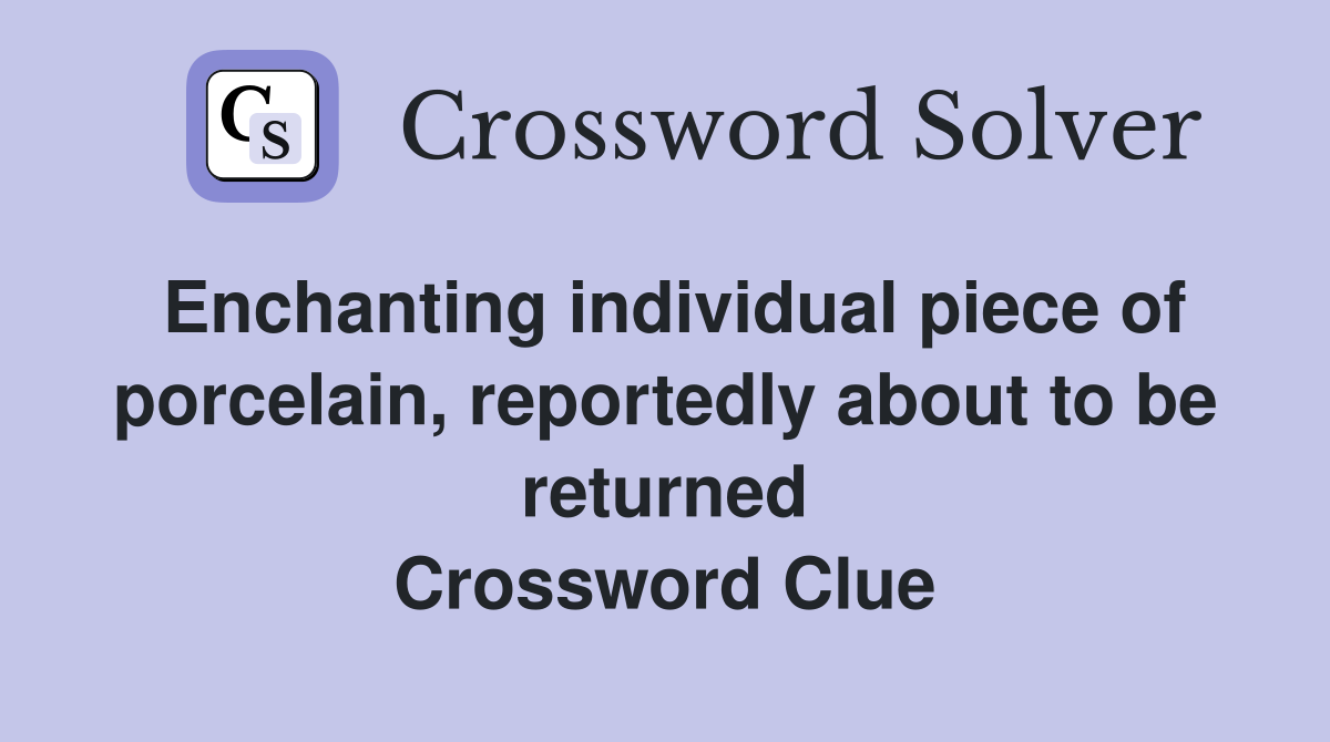 Enchanting individual piece of porcelain, reportedly about to be returned Crossword Clue