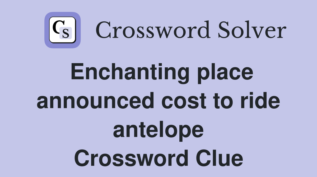 Enchanting place announced cost to ride antelope Crossword Clue