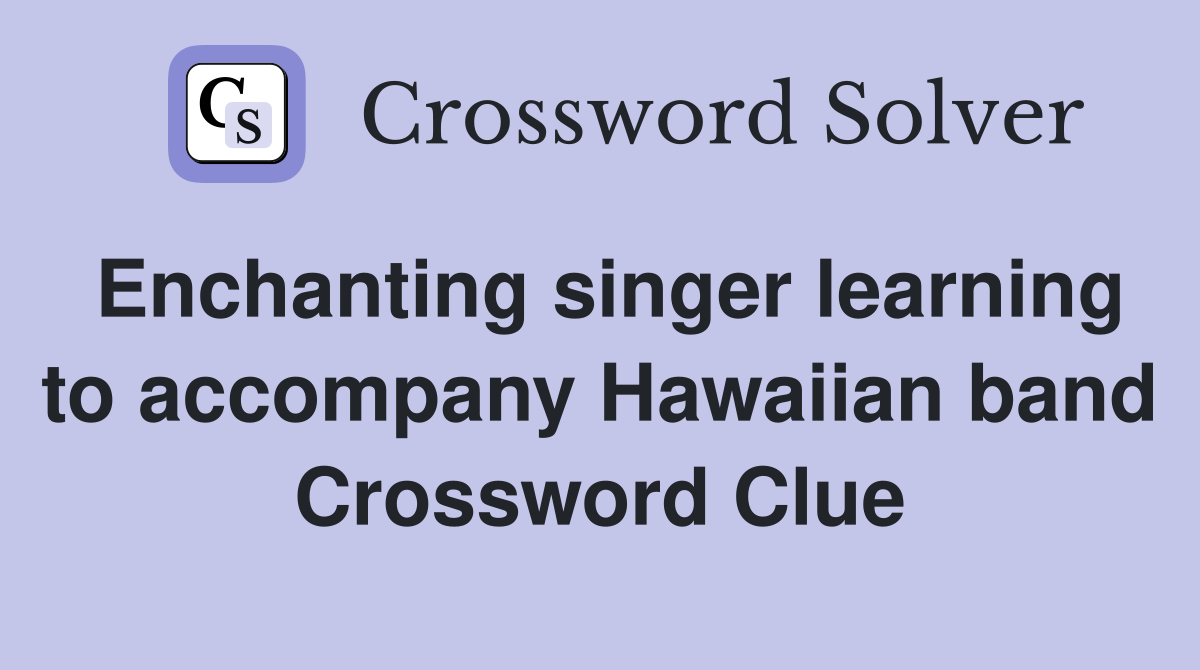 Enchanting singer learning to accompany Hawaiian band Crossword Clue