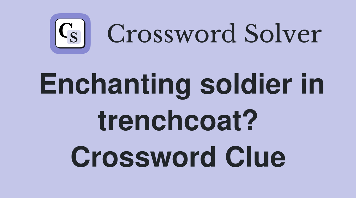 Enchanting soldier in trenchcoat? Crossword Clue