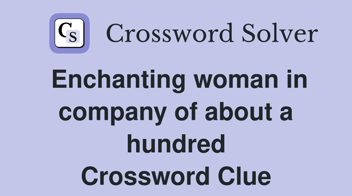 Enchanting woman in company of about a hundred Crossword Clue