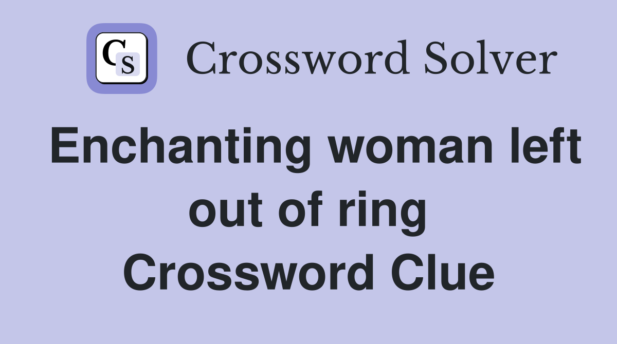 Enchanting woman left out of ring Crossword Clue