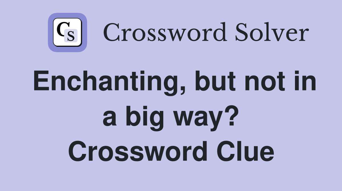 Enchanting, but not in a big way? Crossword Clue
