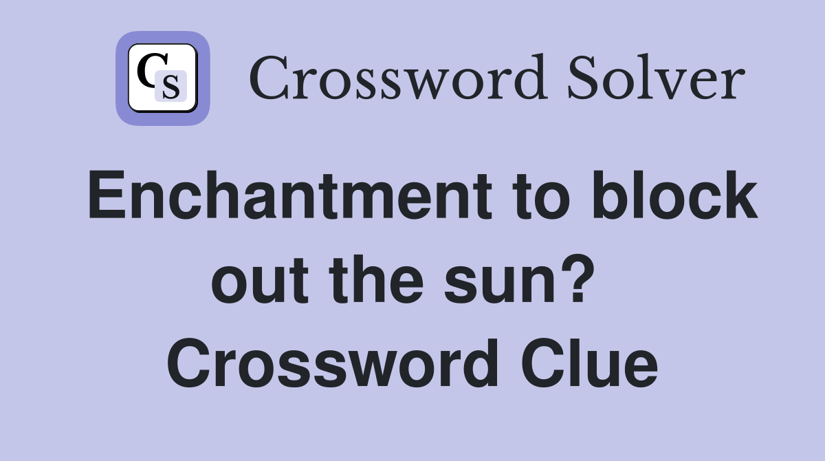 Enchantment to block out the sun?  Crossword Clue