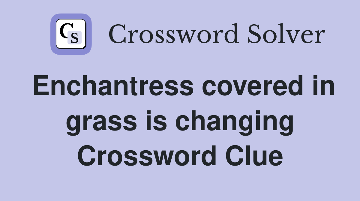 Enchantress covered in grass is changing Crossword Clue
