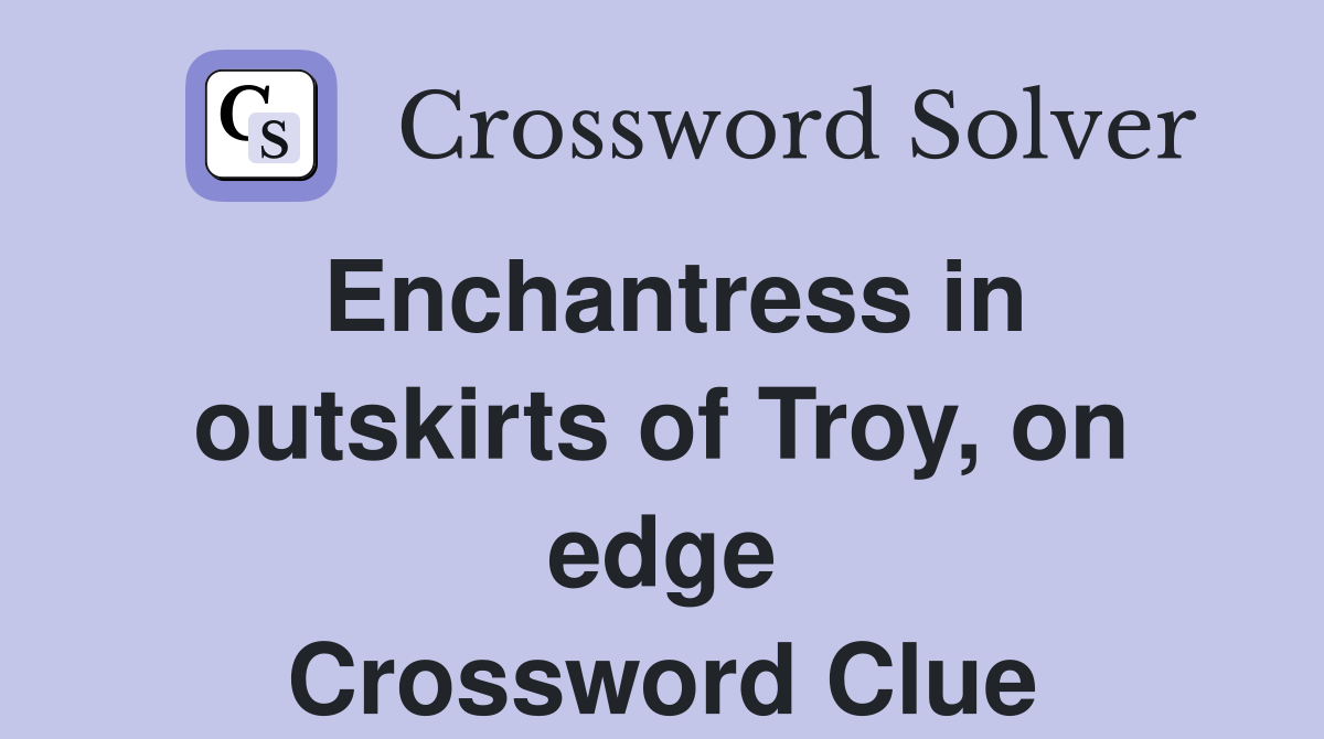Enchantress in outskirts of Troy, on edge Crossword Clue