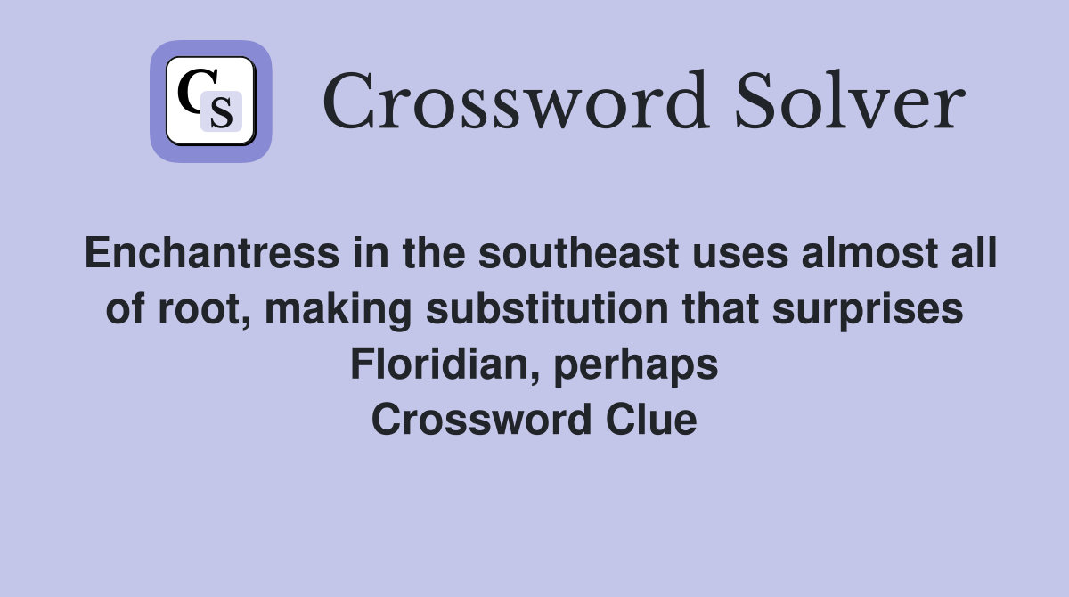 Enchantress in the southeast uses almost all of root, making substitution that surprises Floridian, perhaps Crossword Clue