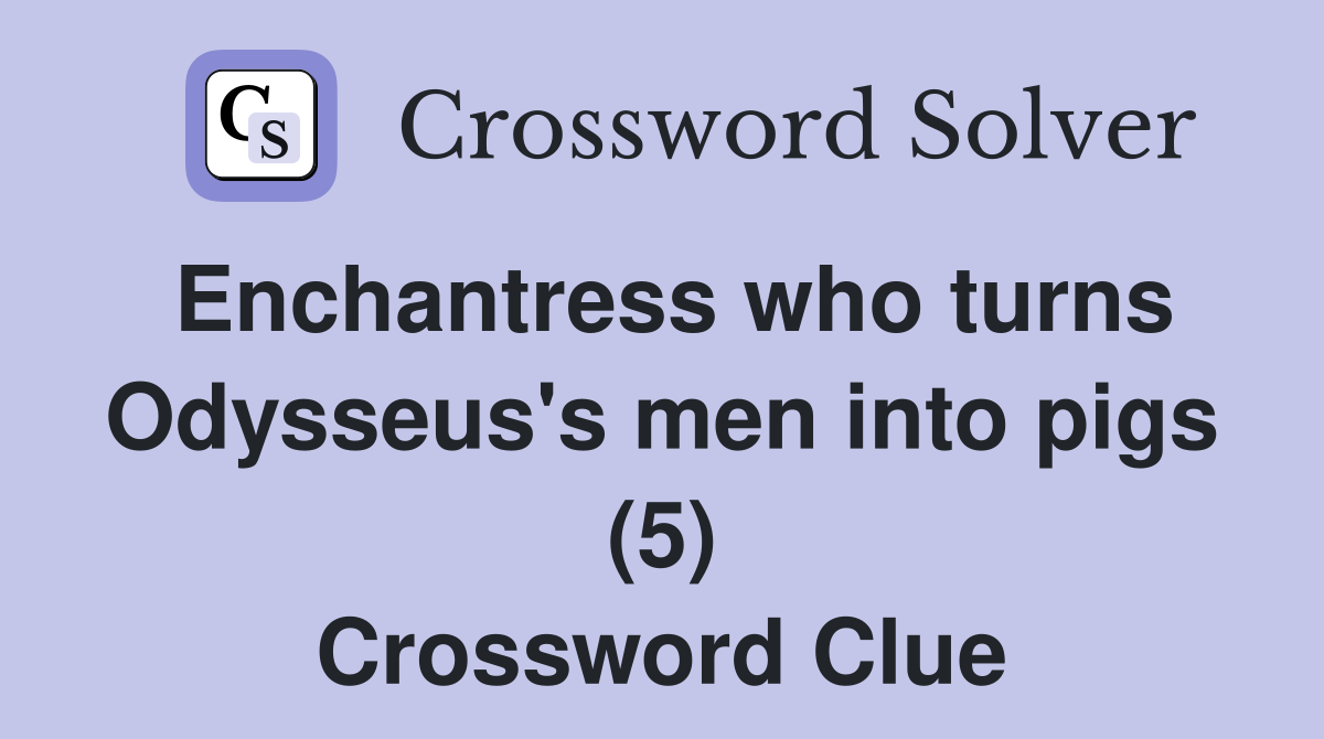 Enchantress who turns Odysseus's men into pigs (5) Crossword Clue
