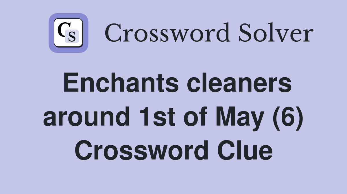 Enchants cleaners around 1st of May (6) Crossword Clue