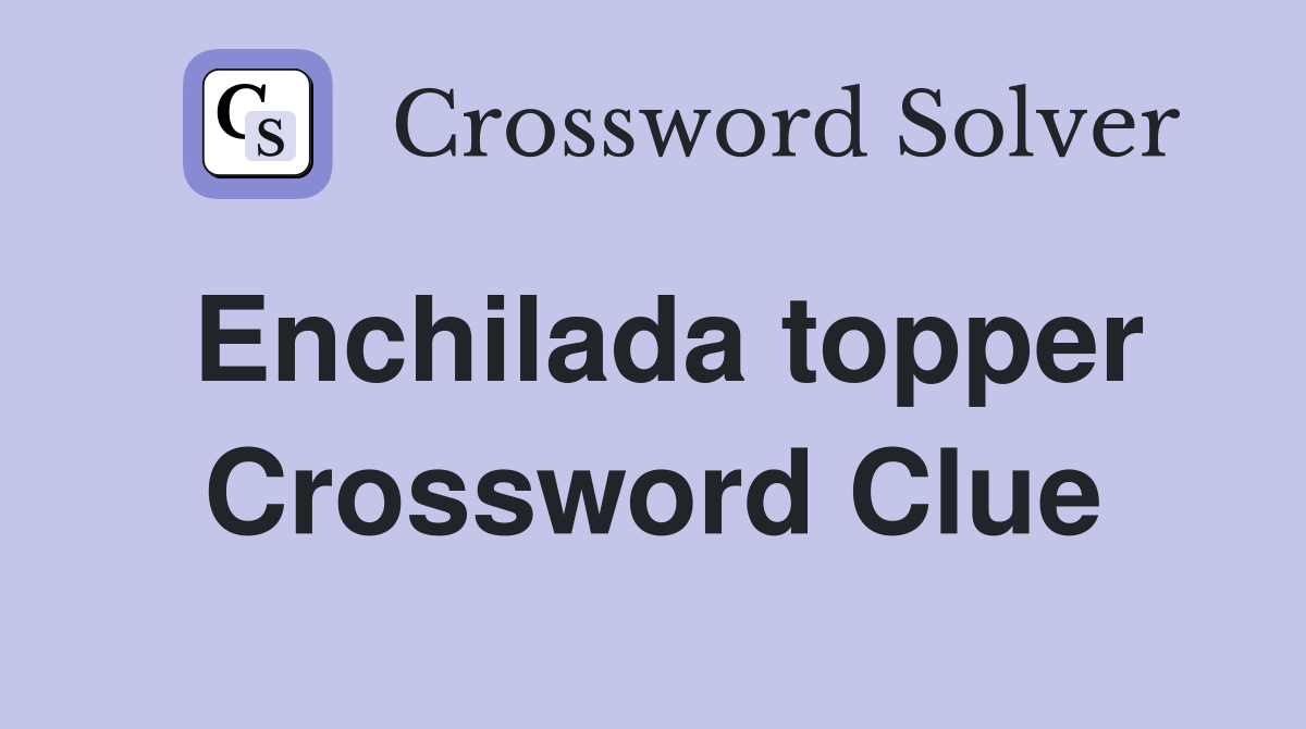 Enchilada topper Crossword Clue