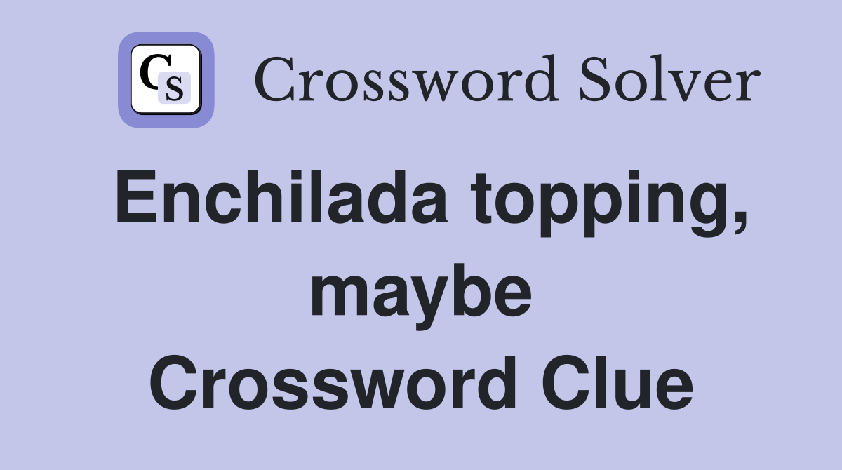 Enchilada topping, maybe Crossword Clue