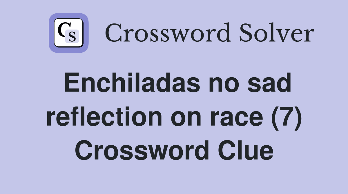 Enchiladas no sad reflection on race (7) Crossword Clue
