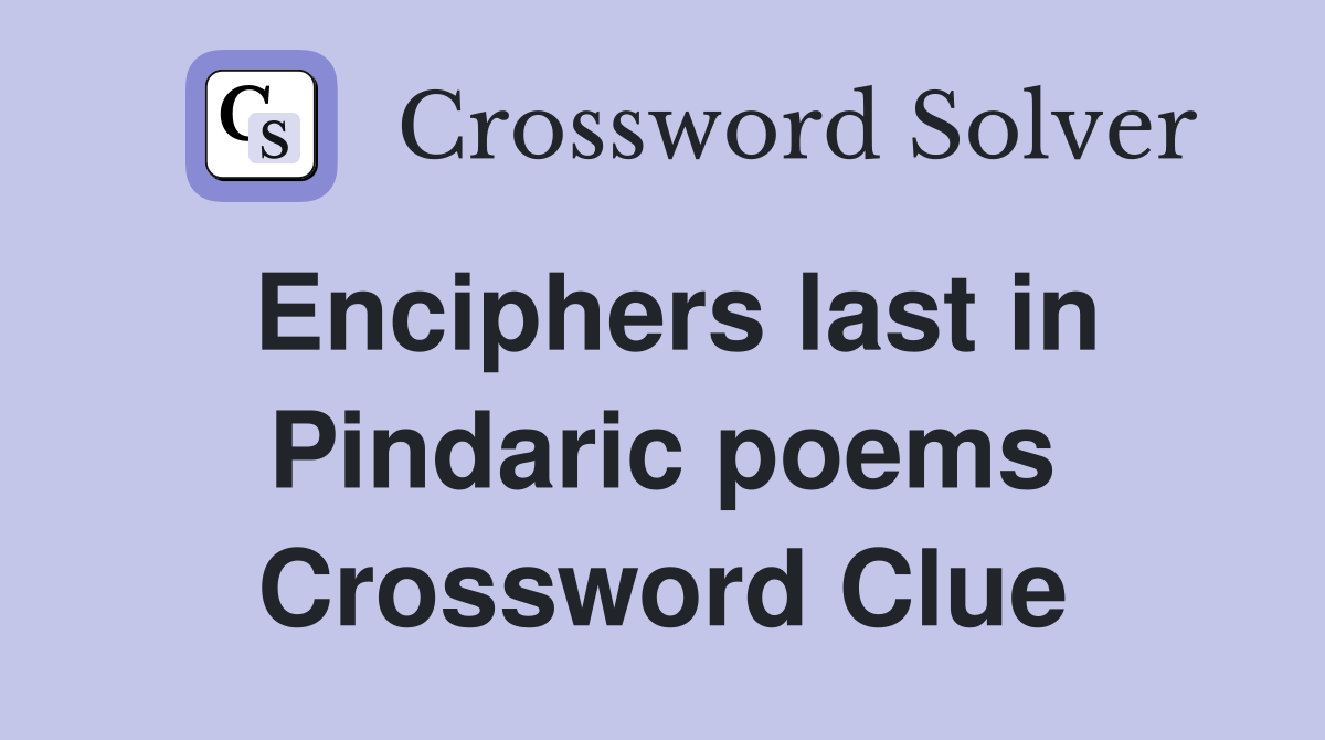 Enciphers last in Pindaric poems Crossword Clue