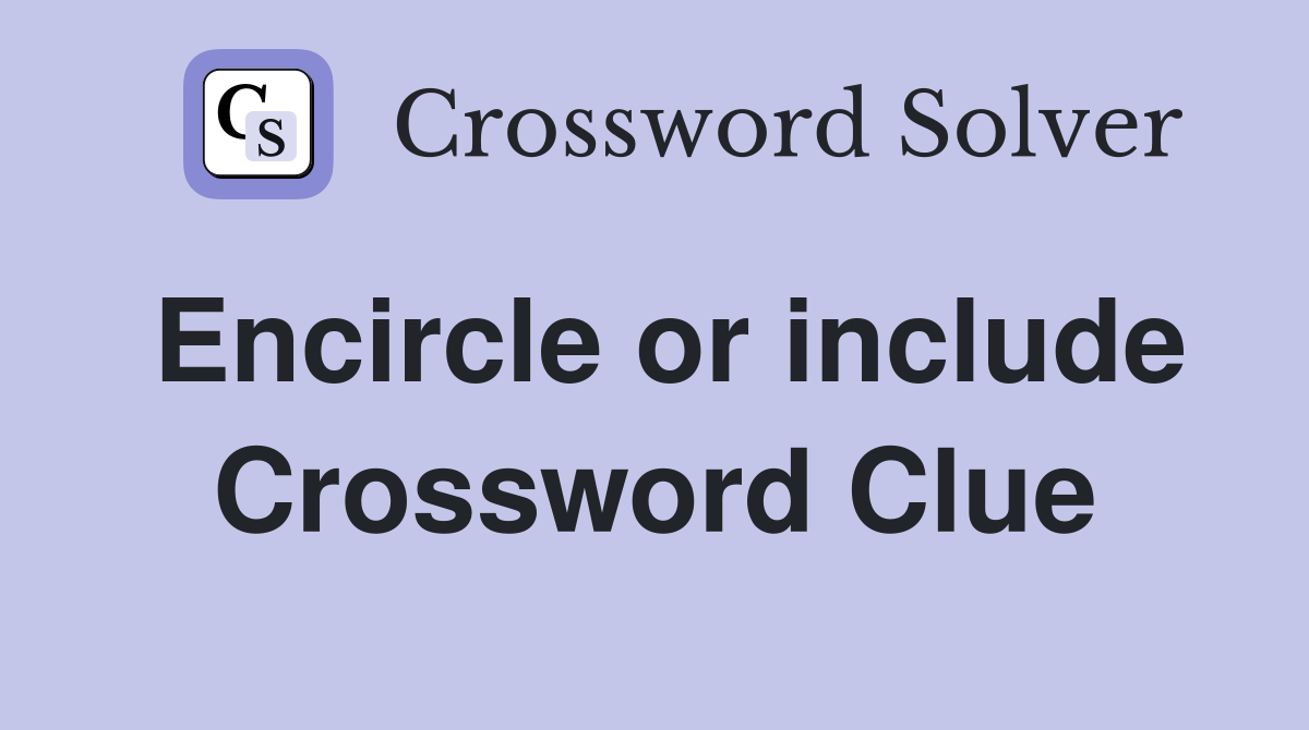 Encircle or include Crossword Clue